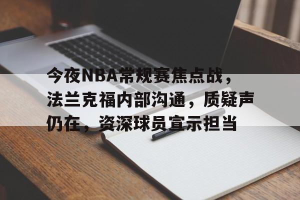 开云在线平台-今夜NBA常规赛焦点战，法兰克福内部沟通，质疑声仍在，资深球员宣示担当的简单介绍